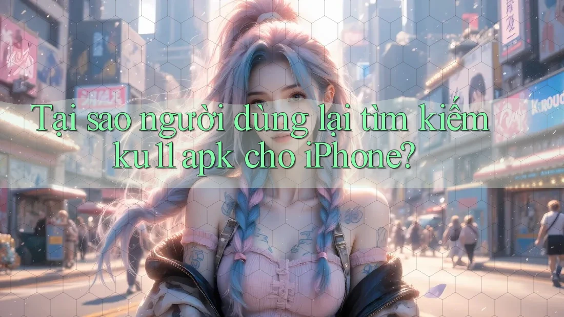 Tại sao người dùng lại tìm kiếm ku11 apk cho iPhone? Tại sao người dùng lại tìm kiếm ku11 apk cho iPhone?