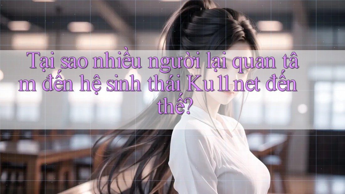 Tại sao nhiều người lại quan tâm đến hệ sinh thái Ku11 net đến thế? Tại sao nhiều người lại quan tâm đến hệ sinh thái Ku11 net đến thế?