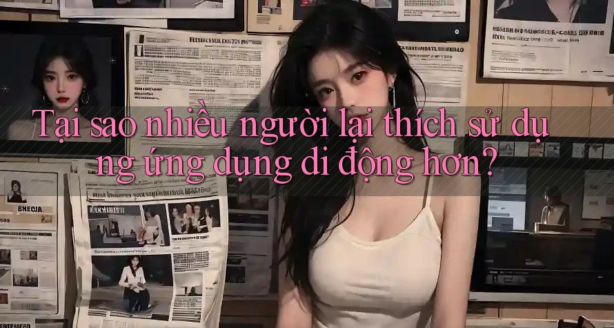 Tại sao nhiều người lại thích sử dụng ứng dụng di động hơn? Tại sao nhiều người lại thích sử dụng ứng dụng di động hơn?