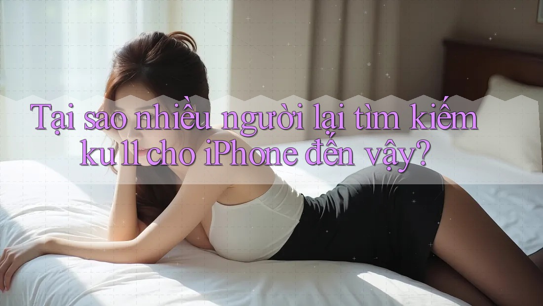 Tại sao nhiều người lại tìm kiếm ku11 cho iPhone đến vậy? Tại sao nhiều người lại tìm kiếm ku11 cho iPhone đến vậy?