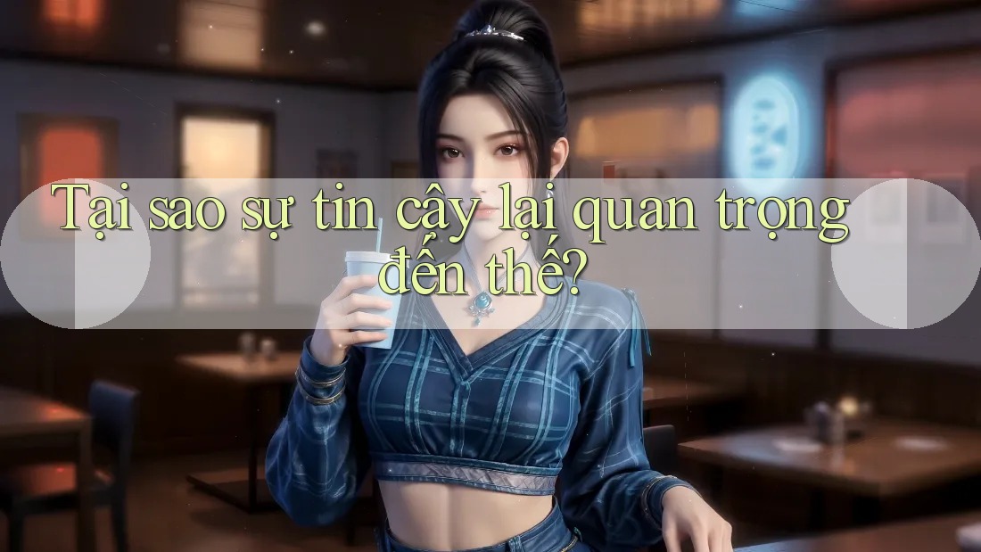 Tại sao sự tin cậy lại quan trọng đến thế?
