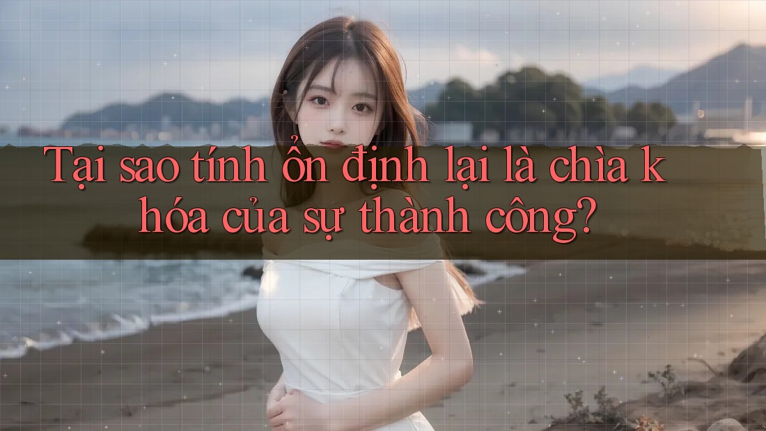 Tại sao tính ổn định lại là chìa khóa của sự thành công? Tại sao tính ổn định lại là chìa khóa của sự thành công?