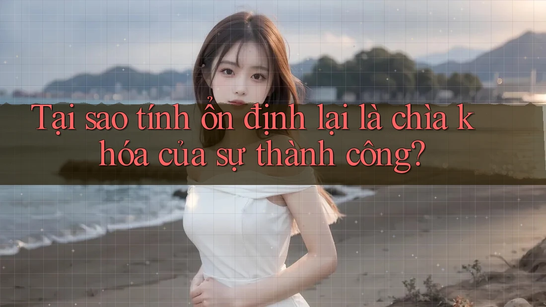 Tại sao tính ổn định lại là chìa khóa của sự thành công? Tại sao tính ổn định lại là chìa khóa của sự thành công?