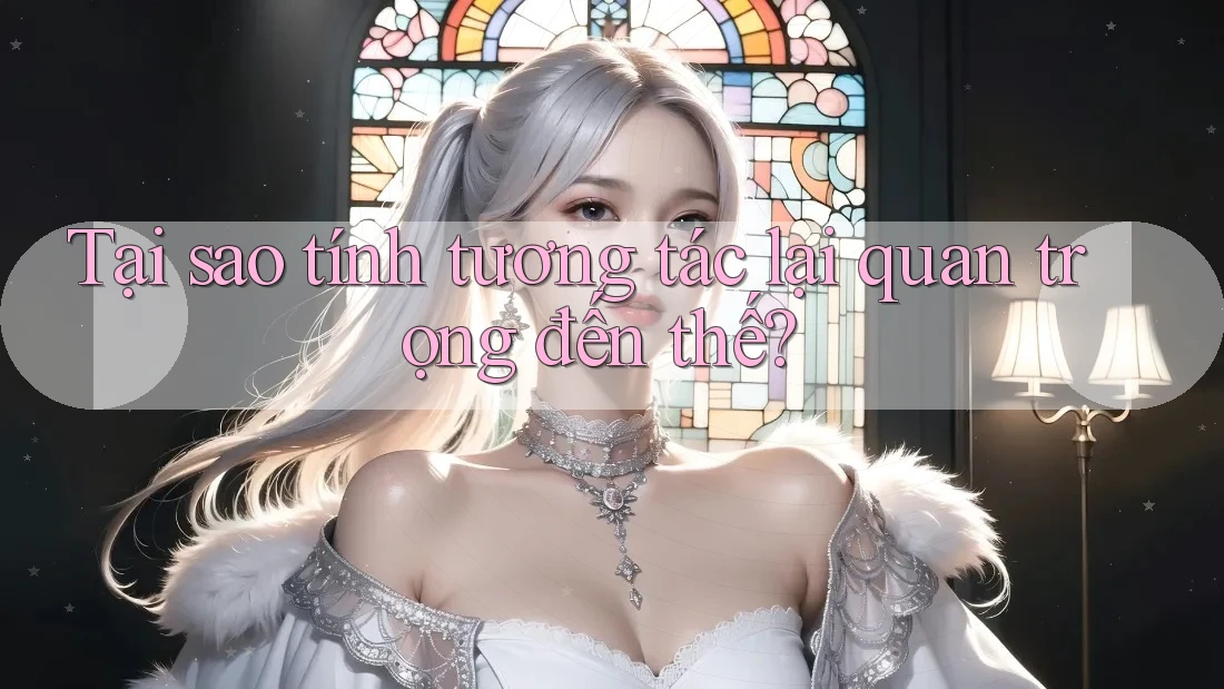 Tại sao tính tương tác lại quan trọng đến thế?
