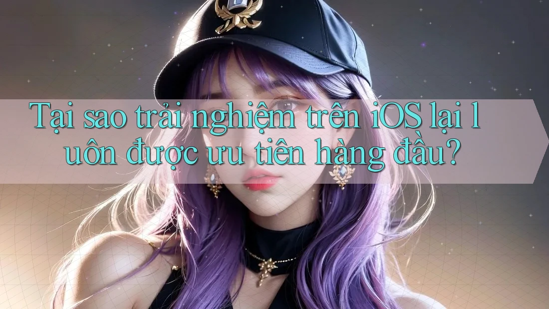 Tại sao trải nghiệm trên iOS lại luôn được ưu tiên hàng đầu? Tại sao trải nghiệm trên iOS lại luôn được ưu tiên hàng đầu?