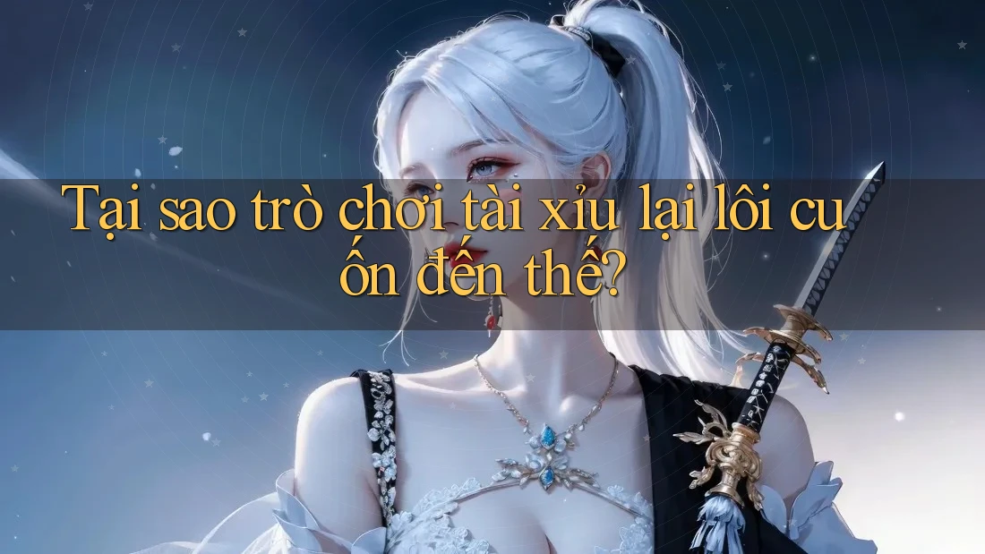 Tại sao trò chơi tài xỉu lại lôi cuốn đến thế? Tại sao trò chơi tài xỉu lại lôi cuốn đến thế?