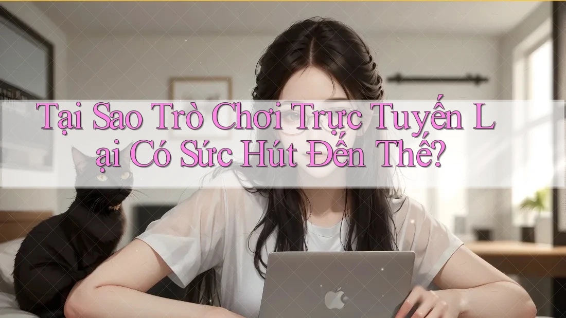Tại Sao Trò Chơi Trực Tuyến Lại Có Sức Hút Đến Thế?
