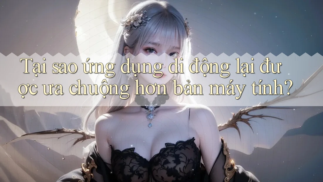 Tại sao ứng dụng di động lại được ưa chuộng hơn bản máy tính? Tại sao ứng dụng di động lại được ưa chuộng hơn bản máy tính?