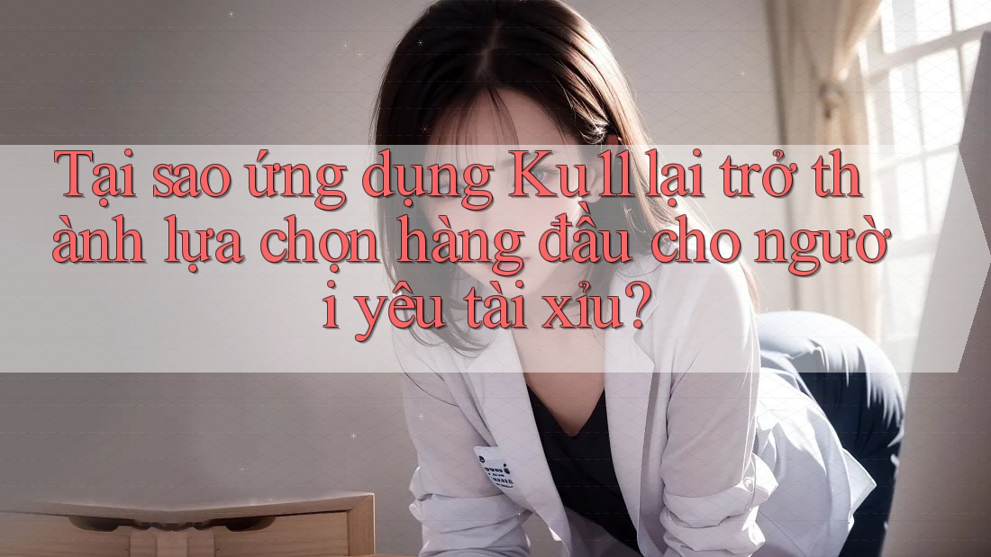 Tại sao ứng dụng Ku11 lại trở thành lựa chọn hàng đầu cho người yêu tài xỉu? Tại sao ứng dụng Ku11 lại trở thành lựa chọn hàng đầu cho người yêu tài xỉu?