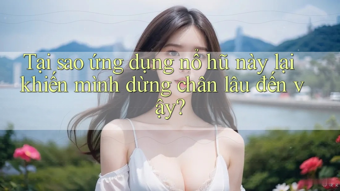 Tại sao ứng dụng nổ hũ này lại khiến mình dừng chân lâu đến vậy? Tại sao ứng dụng nổ hũ này lại khiến mình dừng chân lâu đến vậy?