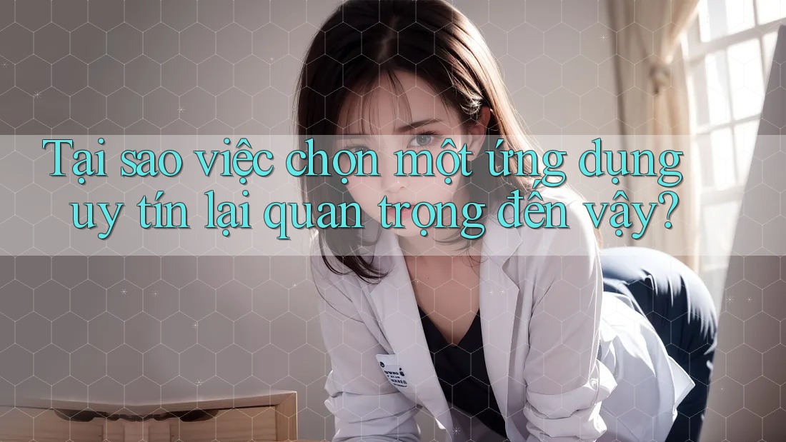 Tại sao việc chọn một ứng dụng uy tín lại quan trọng đến vậy? Tại sao việc chọn một ứng dụng uy tín lại quan trọng đến vậy?