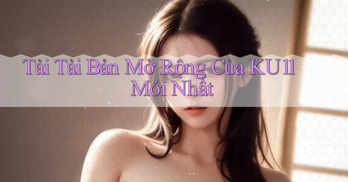 tải tải bản mở rộng của ku11 mới nhất