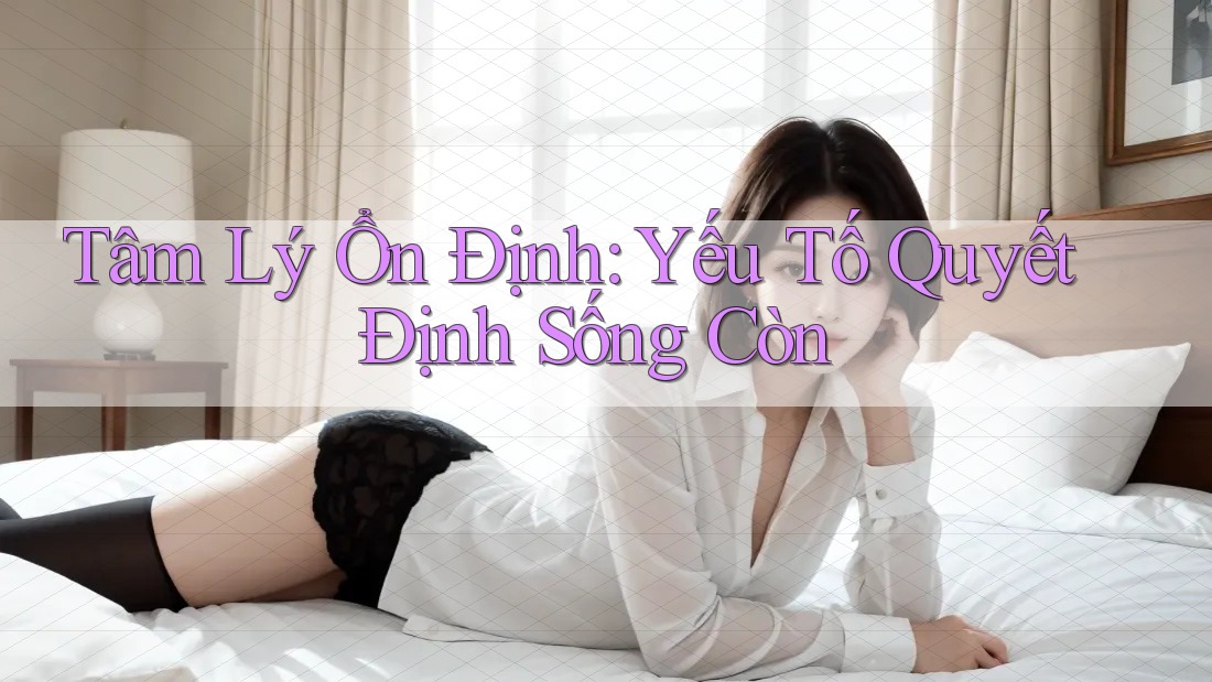 Tâm Lý Ổn Định: Yếu Tố Quyết Định Sống Còn Tâm Lý Ổn Định: Yếu Tố Quyết Định Sống Còn