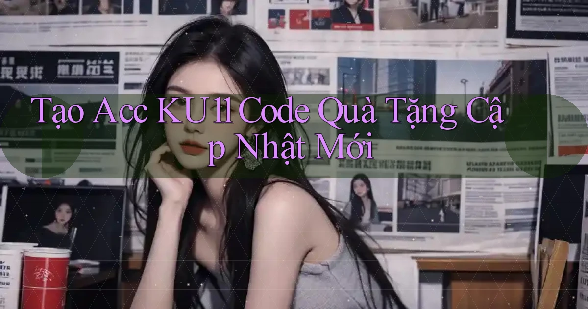 tạo acc ku11 code quà tặng cập nhật mới