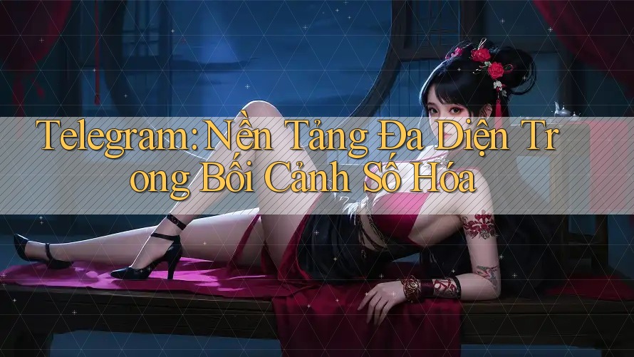 Telegram: Nền Tảng Đa Diện Trong Bối Cảnh Số Hóa