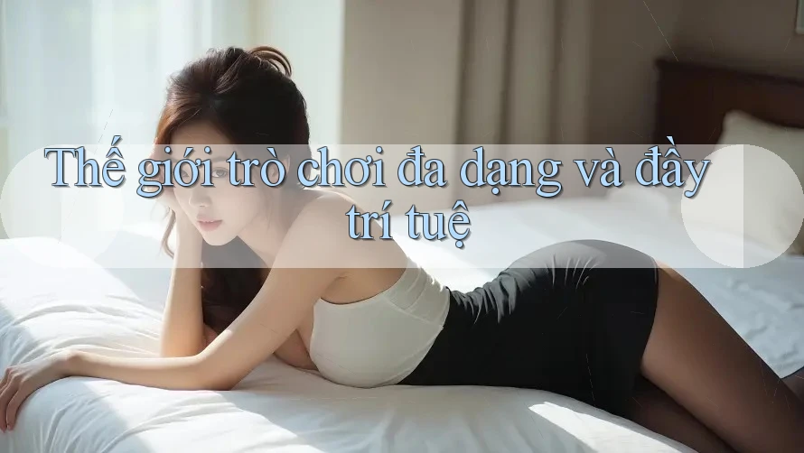 Thế giới trò chơi đa dạng và đầy trí tuệ