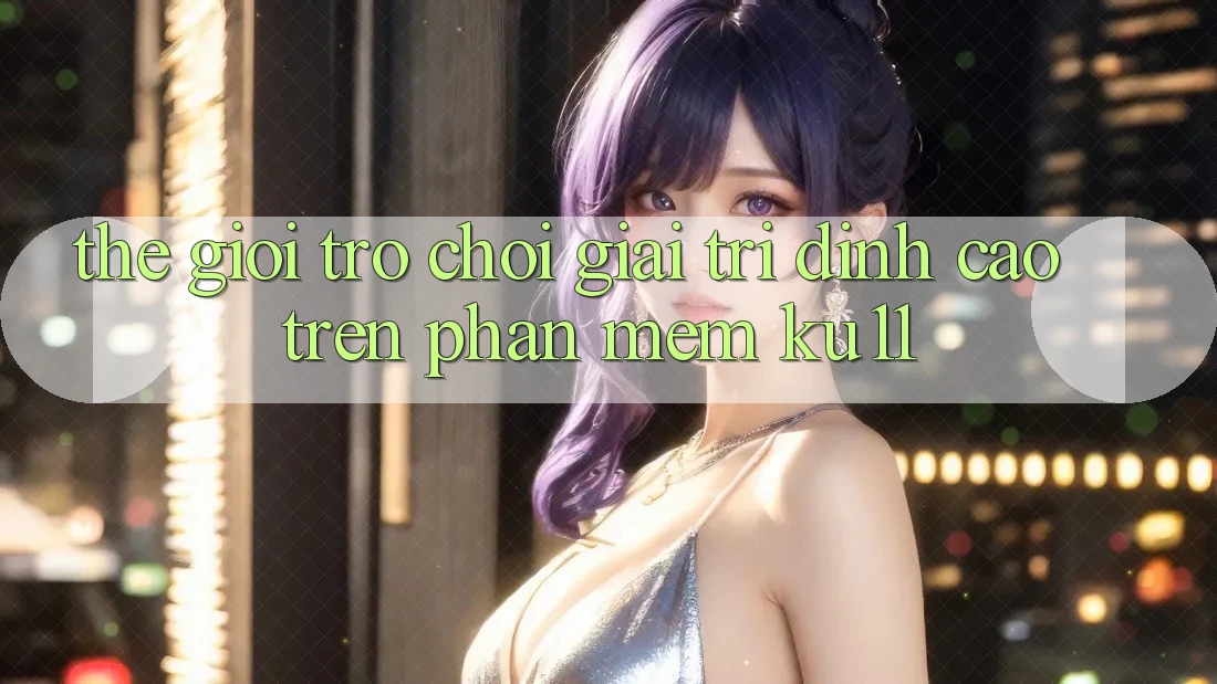 Thế Giới Trò Chơi Giải Trí Đỉnh Cao Trên Phần mềm Ku11