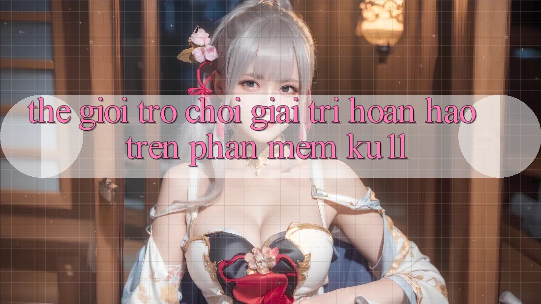 Thế Giới Trò Chơi Giải Trí Hoàn hảo Trên Phần mềm Ku11 Thế Giới Trò Chơi Giải Trí Hoàn hảo Trên Phần mềm Ku11