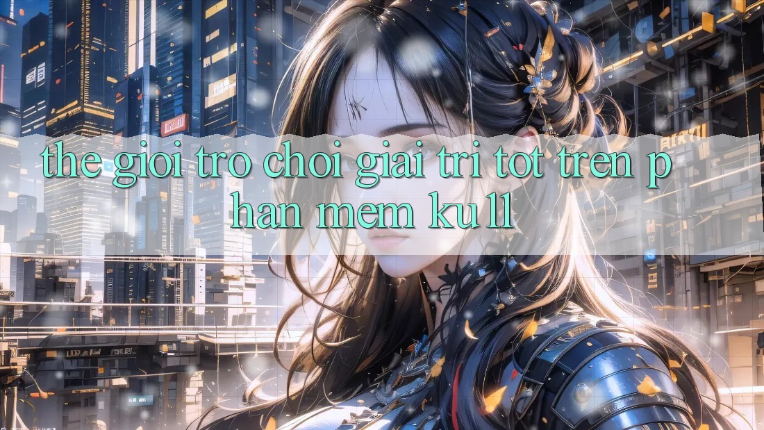 Thế Giới Trò Chơi Giải Trí Tốt Trên Phần mềm Ku11 Thế Giới Trò Chơi Giải Trí Tốt Trên Phần mềm Ku11