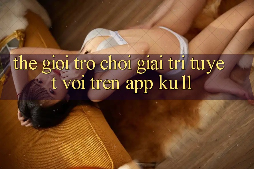 Thế Giới Trò Chơi Giải Trí Tuyệt vời Trên App Ku11 Thế Giới Trò Chơi Giải Trí Tuyệt vời Trên App Ku11