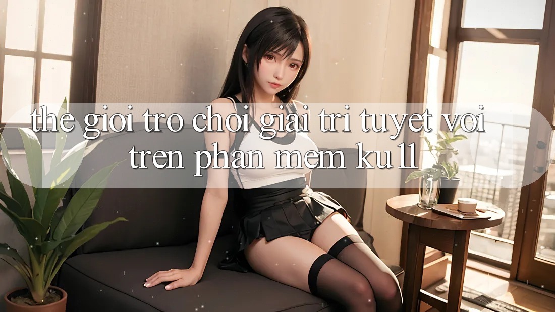 Thế Giới Trò Chơi Giải Trí Tuyệt vời Trên Phần mềm Ku11