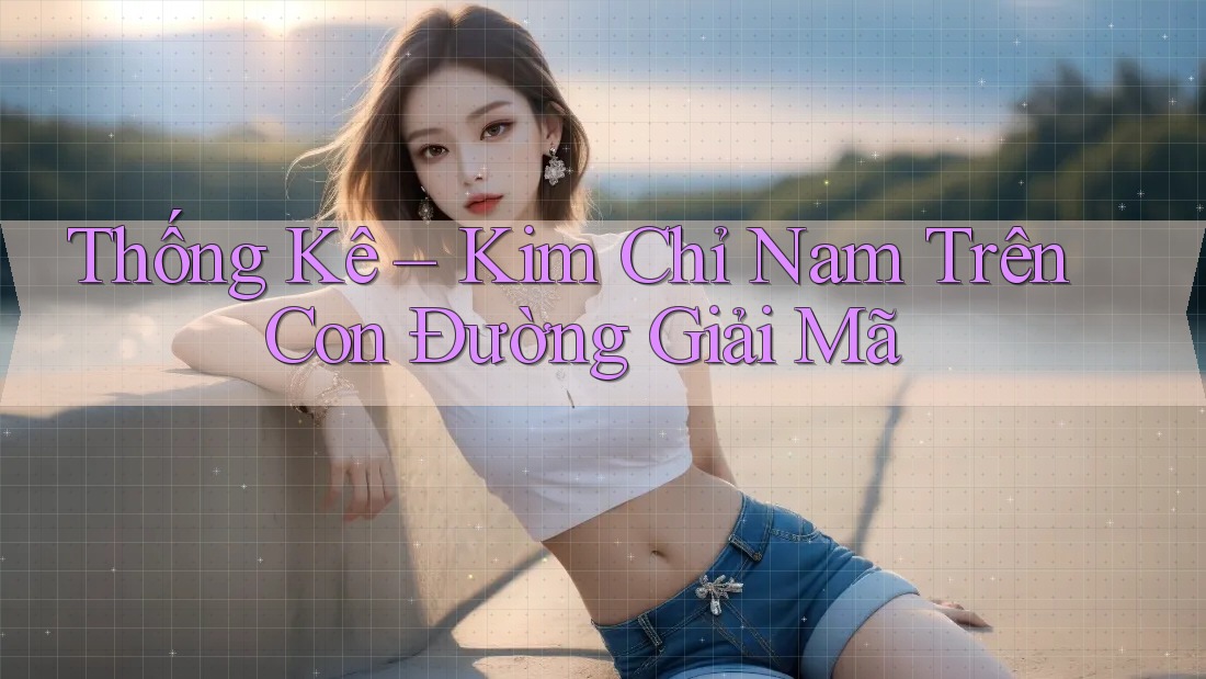 Thống Kê – Kim Chỉ Nam Trên Con Đường Giải Mã Thống Kê – Kim Chỉ Nam Trên Con Đường Giải Mã