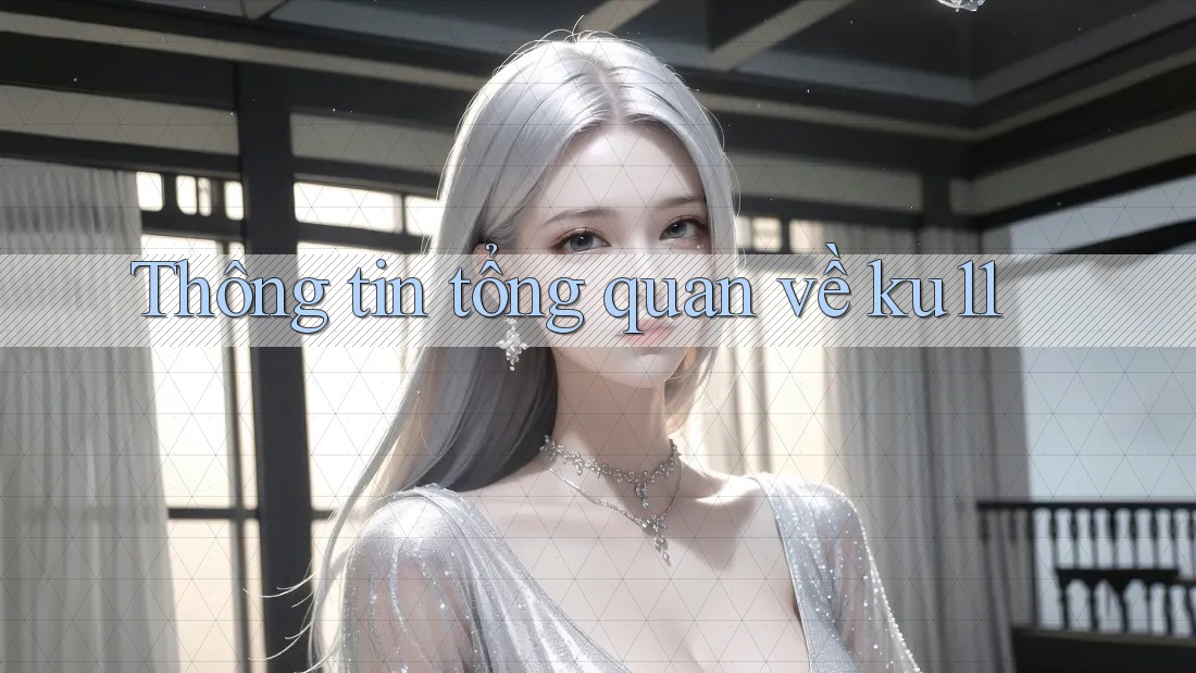 Thông tin tổng quan về ku11 Thông tin tổng quan về ku11