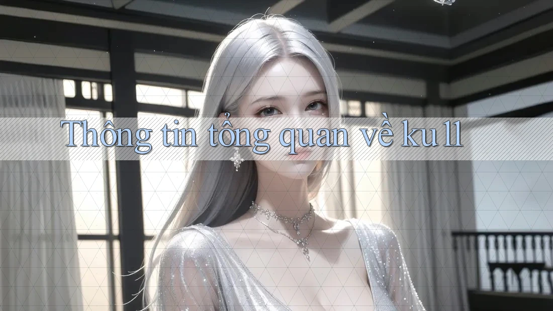 Thông tin tổng quan về ku11 Thông tin tổng quan về ku11