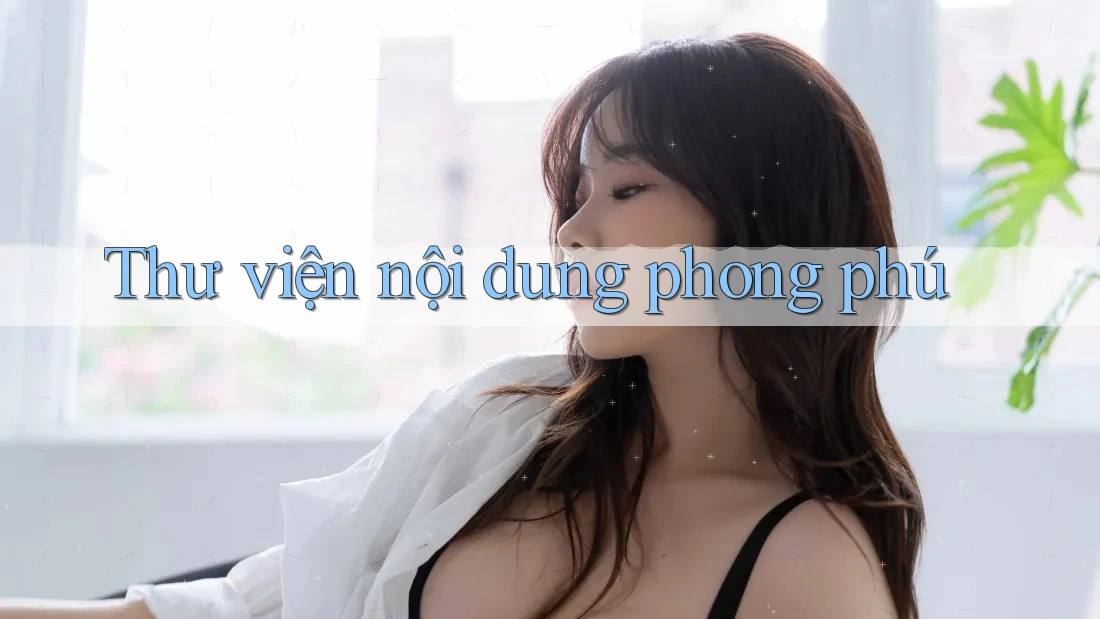 Thư viện nội dung phong phú Thư viện nội dung phong phú