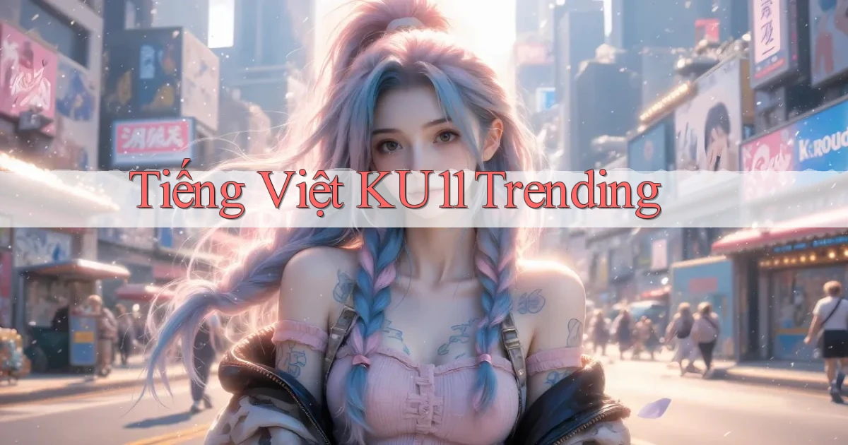 tiếng việt ku11 trending