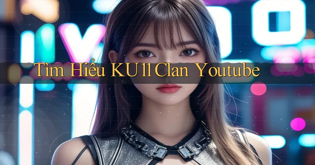 tìm hiểu ku11 clan youtube