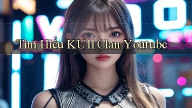 tìm hiểu ku11 clan youtube