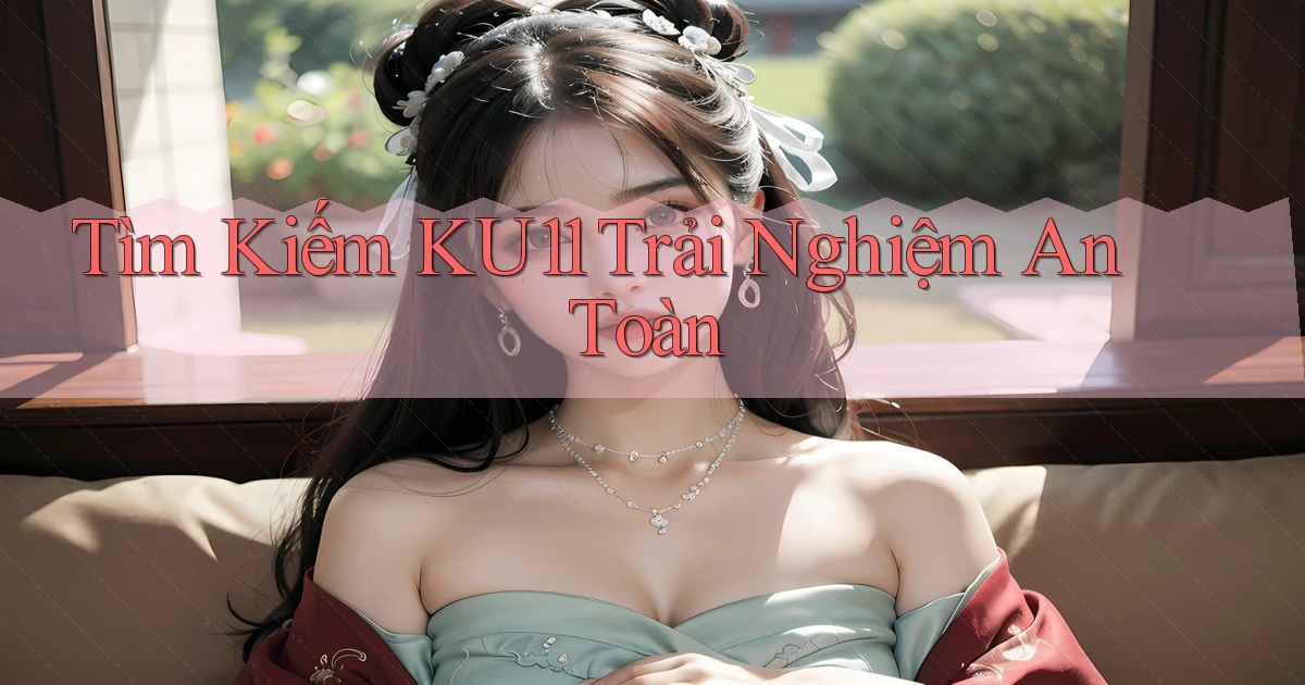 tìm kiếm ku11 trải nghiệm an toàn