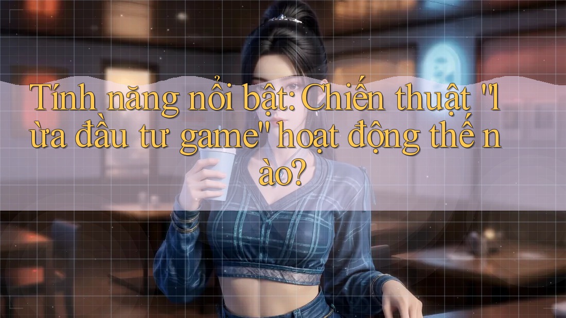 Tính năng nổi bật: Chiến thuật “lừa đầu tư game” hoạt động thế nào? Tính năng nổi bật: Chiến thuật “lừa đầu tư game” hoạt động thế nào?