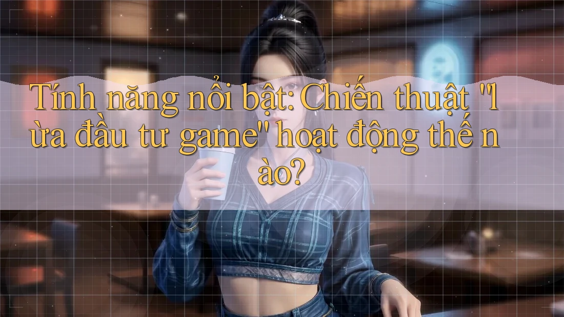 Tính năng nổi bật: Chiến thuật “lừa đầu tư game” hoạt động thế nào? Tính năng nổi bật: Chiến thuật “lừa đầu tư game” hoạt động thế nào?