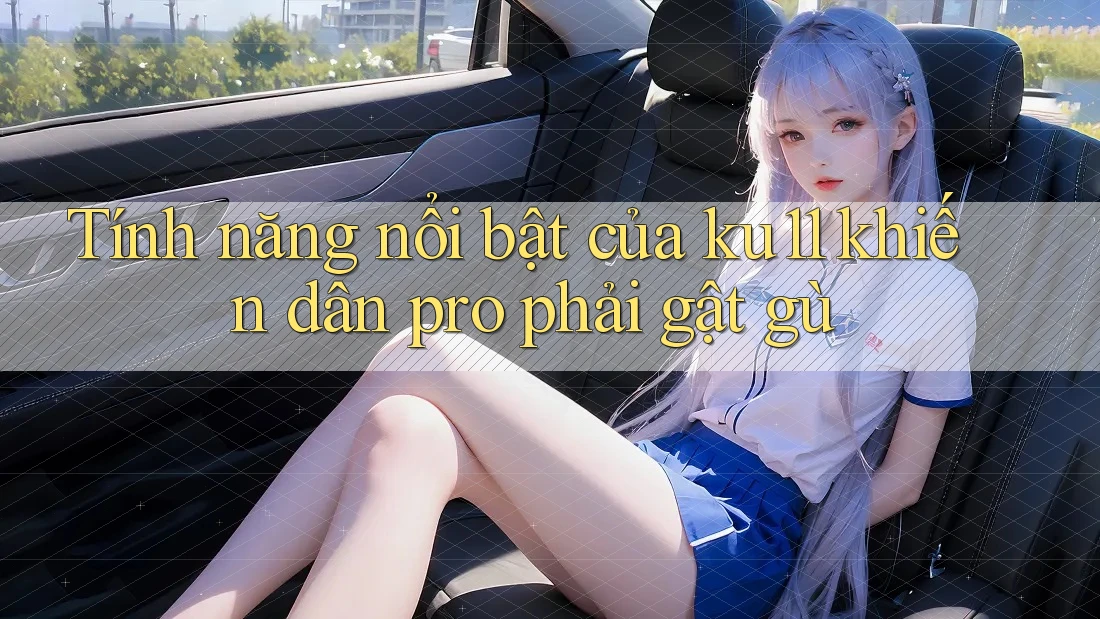 Tính năng nổi bật của ku11 khiến dân pro phải gật gù