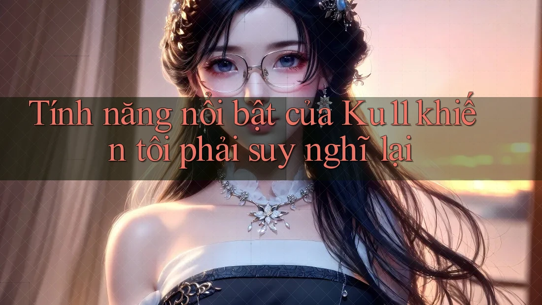 Tính năng nổi bật của Ku11 khiến tôi phải suy nghĩ lại Tính năng nổi bật của Ku11 khiến tôi phải suy nghĩ lại