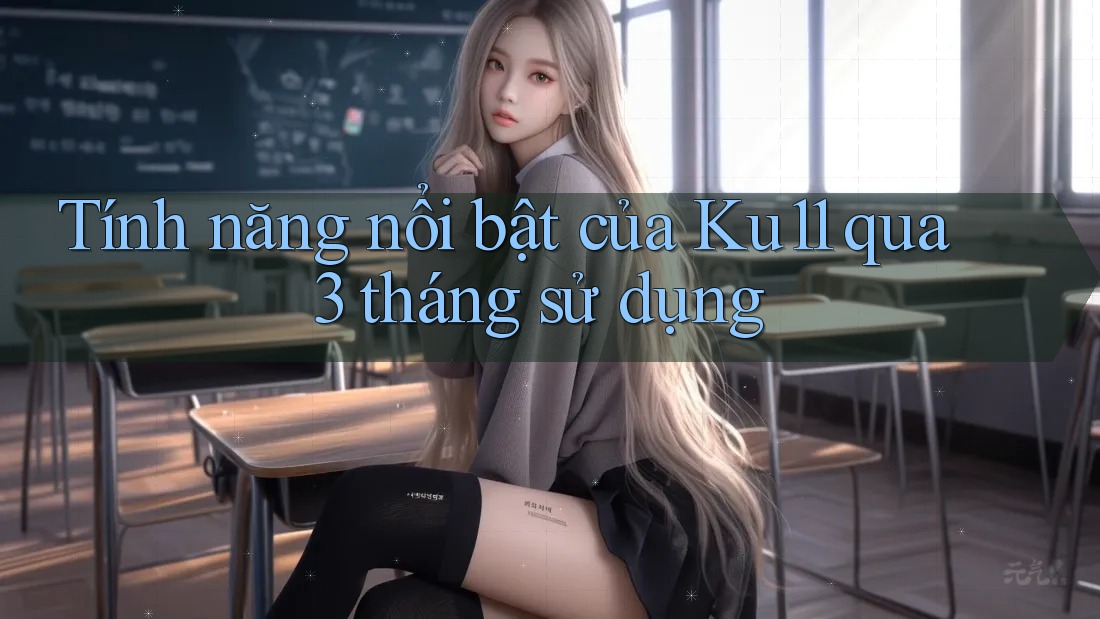 Tính năng nổi bật của Ku11 qua 3 tháng sử dụng