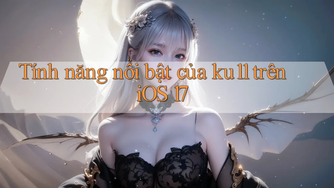 Tính năng nổi bật của ku11 trên iOS 17 Tính năng nổi bật của ku11 trên iOS 17