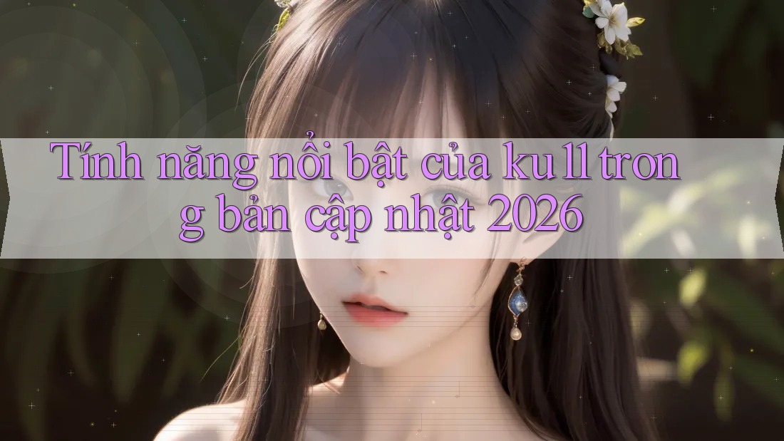 Tính năng nổi bật của ku11 trong bản cập nhật 2026 Tính năng nổi bật của ku11 trong bản cập nhật 2026