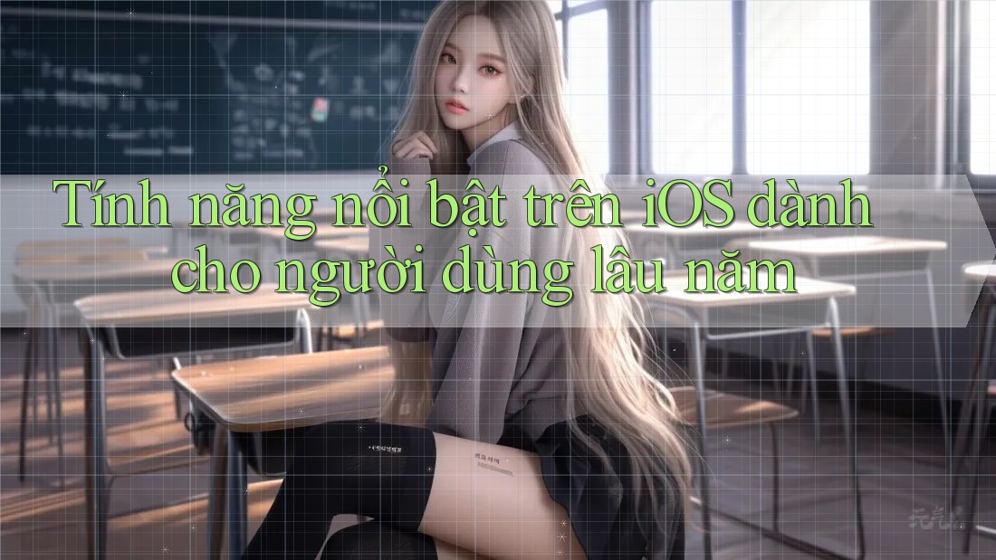 Tính năng nổi bật trên iOS dành cho người dùng lâu năm Tính năng nổi bật trên iOS dành cho người dùng lâu năm