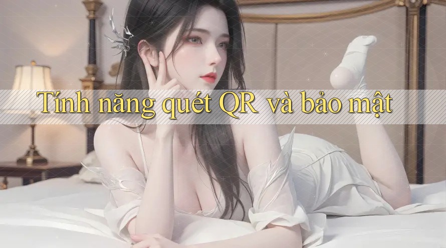 Tính năng quét QR và bảo mật Tính năng quét QR và bảo mật