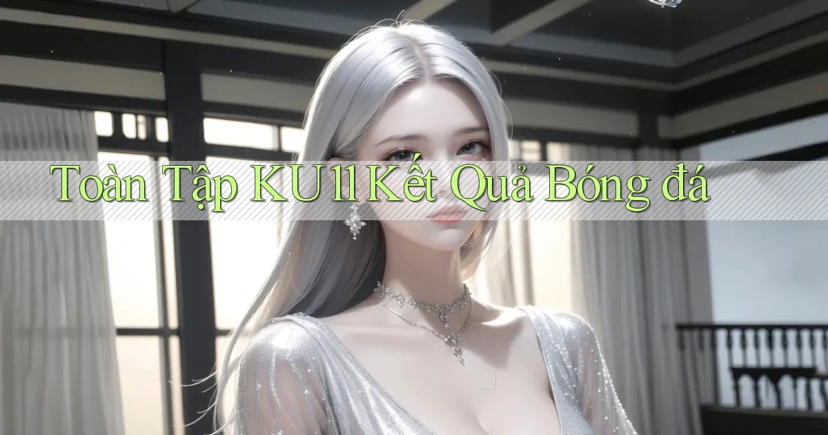 toàn tập ku11 kết quả bóng đá