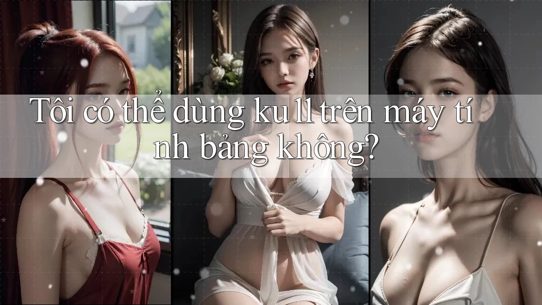 Tôi có thể dùng ku11 trên máy tính bảng không? Tôi có thể dùng ku11 trên máy tính bảng không?