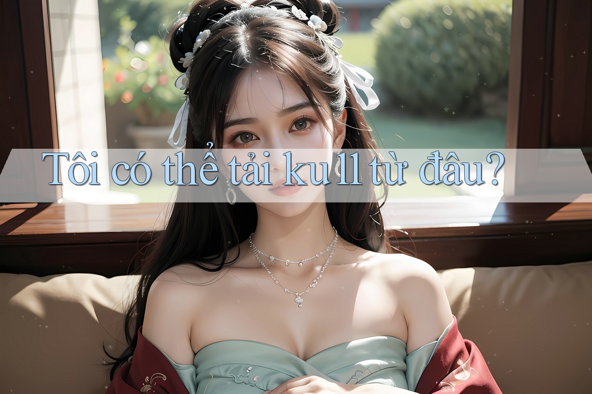 Tôi có thể tải ku11 từ đâu? Tôi có thể tải ku11 từ đâu?