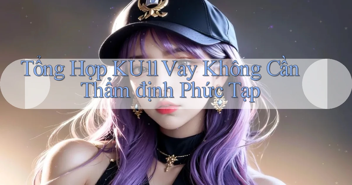 tổng hợp ku11 vay không cần thẩm định phức tạp