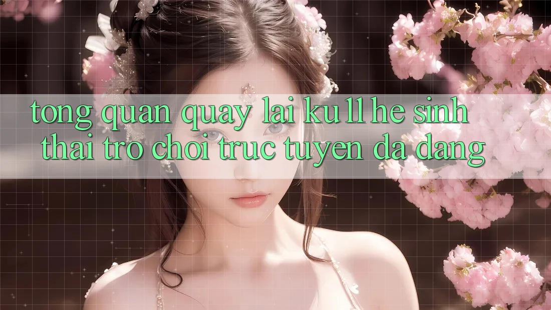 Tổng Quan Quay lại Ku11 - Hệ Sinh Thái Trò chơi trực tuyến Đa Dạng Tổng Quan Quay lại Ku11 - Hệ Sinh Thái Trò chơi trực tuyến Đa Dạng