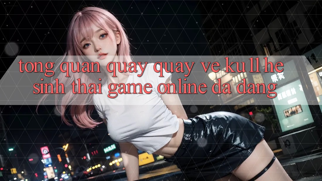 Tổng Quan Quay quay về Ku11 - Hệ Sinh Thái Game Online Đa Dạng Tổng Quan Quay quay về Ku11 - Hệ Sinh Thái Game Online Đa Dạng
