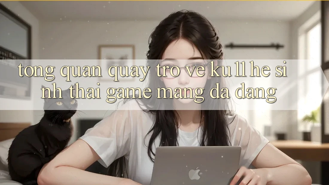 Tổng Quan Quay trở về Ku11 - Hệ Sinh Thái Game mạng Đa Dạng