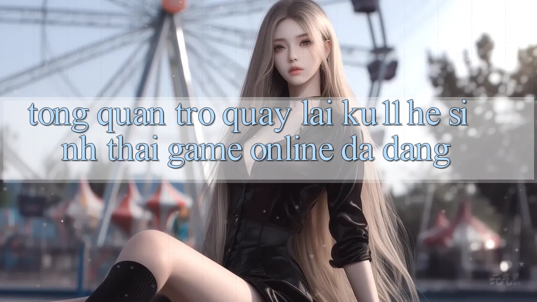 Tổng Quan Trở quay lại Ku11 - Hệ Sinh Thái Game Online Đa Dạng